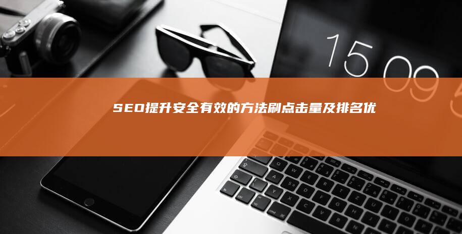 SEO提升：安全有效的方法刷点击量及排名优化