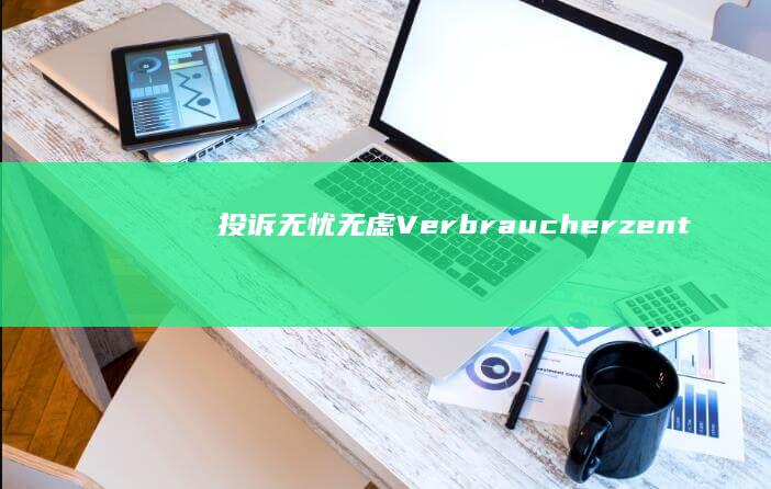 投诉无忧无虑： Verbraucherzentrale 在线咨询帮您维权