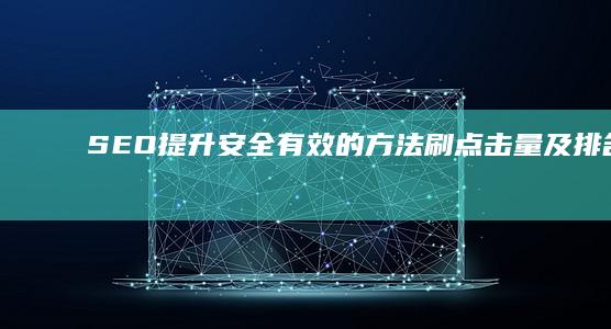 SEO提升：安全有效的方法刷点击量及排名优化